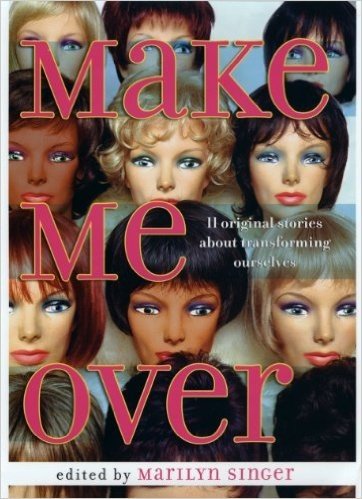 Make Me Over: Eleven Stories of Transformation: Eleven Stories of Transformation