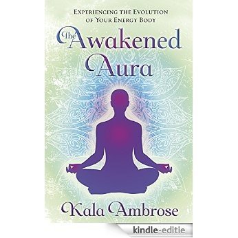 The Awakened Aura: Experiencing the Evolution of Your Energy Body [Kindle-editie]