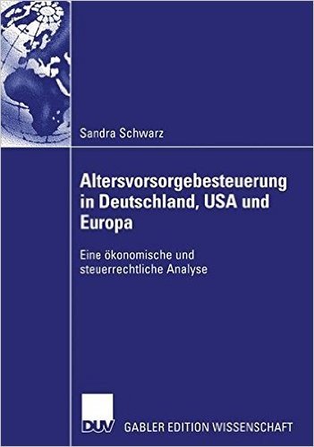 Altersvorsorgebesteuerung in Deutschland, USA Und Europa: Eine Okonomische Und Steuerrechtliche Analyse