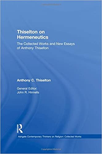 Thiselton on Hermeneutics: The Collected Works and New Essays of Anthony Thiselton (Ashgate Contemporary Thinkers on Religion: Collected Works)