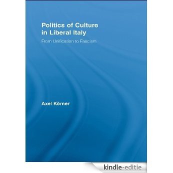 Politics of Culture in Liberal Italy: From Unification to Fascism (Routledge Studies in Modern European History) [Kindle-editie]