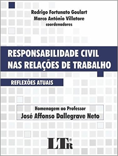 Responsabilidade Civil nas Relações de Trabalho. Reflexões Atuais. Homenagem ao Professor José Affonso Dallegrave Neto