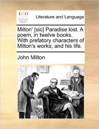 Milton' [Sic] Paradise Lost. a Poem, in Twelve Books. with Prefatory Characters of Milton's Works; And His Life.