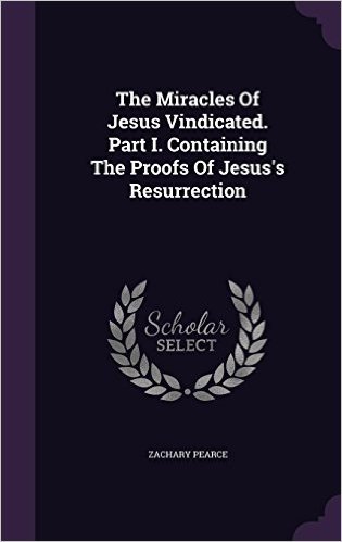 The Miracles of Jesus Vindicated. Part I. Containing the Proofs of Jesus's Resurrection
