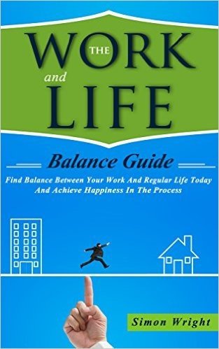 The Work And Life Balance Guide: Find Balance Between Your Work And Regular Life Today And Achieve Happiness In The Process (Family, Balance, Mental Health, ... Happiness, Life, Payday) (English Edition)