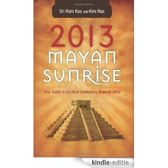 2013 Mayan Sunrise: Your Guide to Spiritual Awakening Beyond 2012 [Kindle-editie]