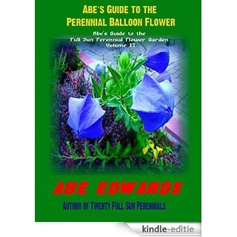 Abe's Guide to Perennial Balloon Flower: Great Plant for the Full Sun Perennial Garden (Abe's Guide to the Full Sun Perennial Flower Garden Book 2) (English Edition) [Kindle-editie]