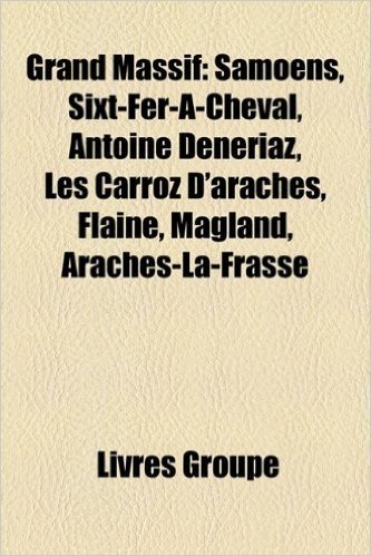 Grand Massif: Samons, Sixt-Fer--Cheval, Antoine Dnriaz, Les Carroz D'Ar[ches, Flaine, Magland, AR[Ches-La-Frasse