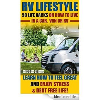 RV Lifestyle: 50 Life Hacks On How To Live In A Car,  Van Or RV. Learn How To Feel Great and Enjoy Stress & Debt Free Life!: (RV Living for beginners, ... rv trips, rv full time) (English Edition) [Kindle-editie]