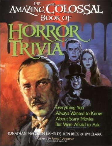 Amazing, Colossal Book of Horror Trivia: Everything You Always Wanted to Know about Scary Movies But Were Afraid to Ask
