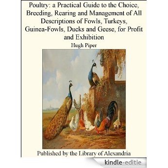 Poultry: A Practical Guide to the Choice, Breeding, Rearing and Management of All Descriptions of Fowls, Turkeys, Guinea-Fowls, Ducks and Geese, for Profit and Exhibition [Kindle-editie] beoordelingen