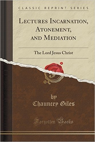 Lectures Incarnation, Atonement, and Mediation: The Lord Jesus Christ (Classic Reprint)