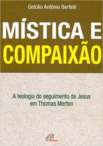Mística e Compaixão. A Teologia do Seguimento de Jesus em Thomas Merton