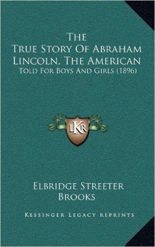 The True Story of Abraham Lincoln, the American: Told for Boys and Girls (1896)