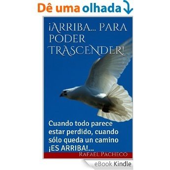 ¡Arriba...  para poder TRASCENDER!: Cuando todo parece estar perdido, cuando sólo queda un camino ¡ES ARRIBA!... (Spanish Edition) [eBook Kindle]