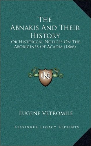 The Abnakis and Their History: Or Historical Notices on the Aborigines of Acadia (1866)