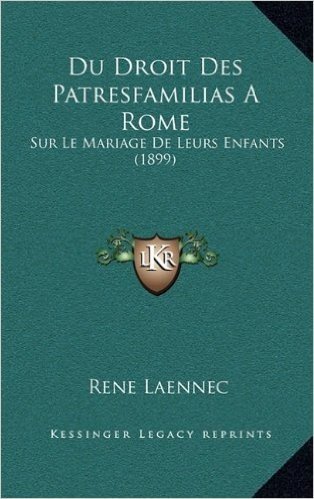 Du Droit Des Patresfamilias a Rome: Sur Le Mariage de Leurs Enfants (1899)