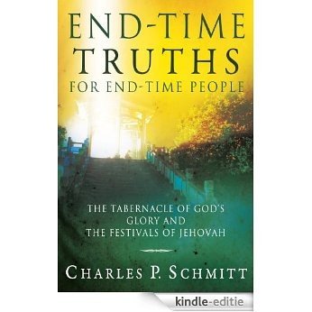 End-Time Truths for End-Time People: The Tabernacle of God's Glory and the Festivals of Jehova [Kindle-editie]