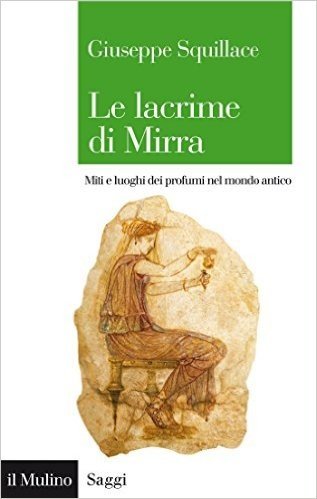 Le lacrime di Mirra: Miti e luoghi dei profumi nel mondo antico (Saggi)