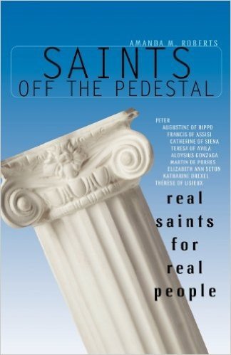 Saints Off the Pedestal: Real Saints for Real People