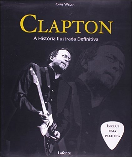 Clapton. A Historia Ilustrada Definitiva