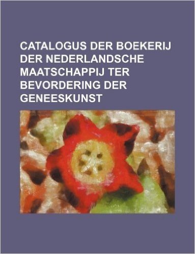 Catalogus Der Boekerij Der Nederlandsche Maatschappij Ter Bevordering Der Geneeskunst