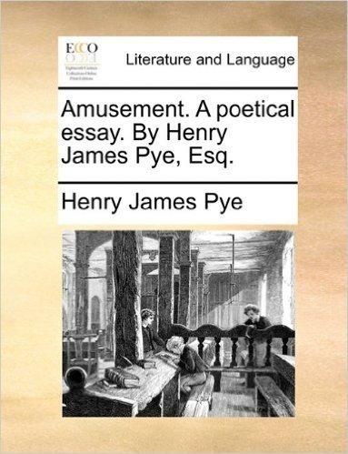 Amusement. a Poetical Essay. by Henry James Pye, Esq.