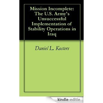 Mission Incomplete: The U.S. Army's Unsuccessful Implementation of Stability Operations in Iraq (English Edition) [Kindle-editie]