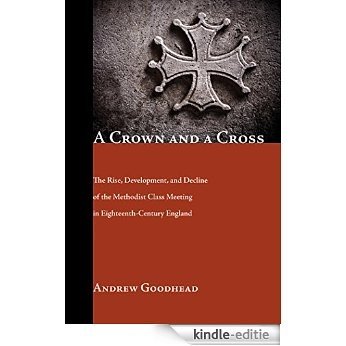 A Crown and a Cross: The Rise, Development, and Decline of the Methodist Class Meeting in Eighteenth-Century England (English Edition) [Kindle-editie]