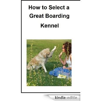 How to Select a Great Boarding Kennel (How to Selct a Great Boarding Kennel Book 1) (English Edition) [Kindle-editie]