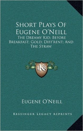 Short Plays of Eugene O'Neill: The Dreamy Kid; Before Breakfast; Gold; Diff'rent; And the Straw