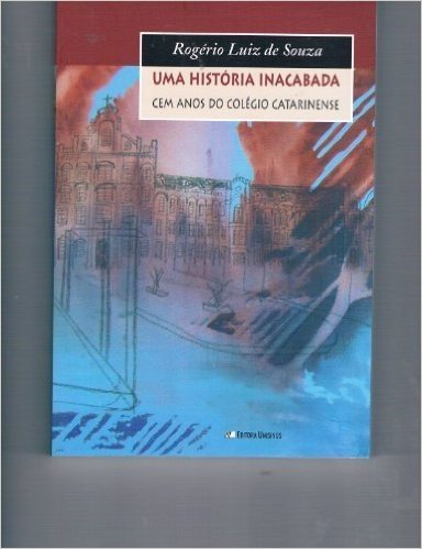 Uma Historia Inacabada: Cem Anos Do Colegio Catarinense (2005)