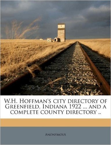 W.H. Hoffman's City Directory of Greenfield, Indiana 1922 ... and a Complete County Directory ..