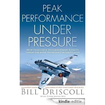 Peak Business Performance Under Pressure: A Navy Ace Shows How to Make Great Decisions in the Heat of Business Battles [Kindle-editie]