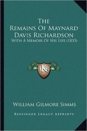 The Remains of Maynard Davis Richardson the Remains of Maynard Davis Richardson: With a Memoir of His Life (1833) with a Memoir of His Life (1833)