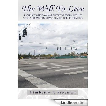 The Will To Live: A young woman's valiant effort to regain her life after a hit-and-run driver almost took it from her. (English Edition) [Kindle-editie]
