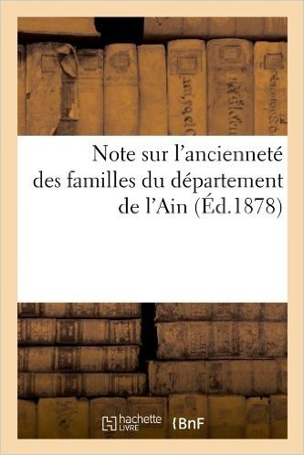 Note Sur L'Anciennete Des Familles Du Departement de L'Ain, (Ed.1878)