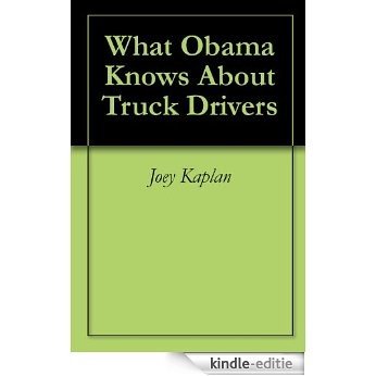 What Obama Knows About Truck Drivers (English Edition) [Kindle-editie]