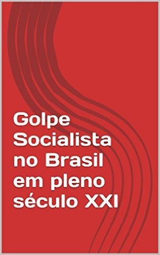 Golpe Socialista no Brasil em pleno século XXI