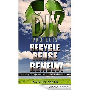 Recycle, Reuse, Renew! 70 Outstanding DIY Projects and DIY Household Hacks for your Home: (DIY projects, DIY household hacks, DIY projects for your home and everyday life) (English Edition) [Kindle-editie]