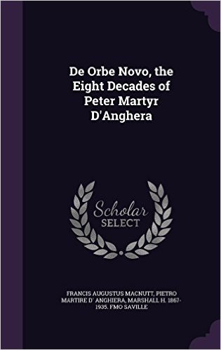 de Orbe Novo, the Eight Decades of Peter Martyr D'Anghera