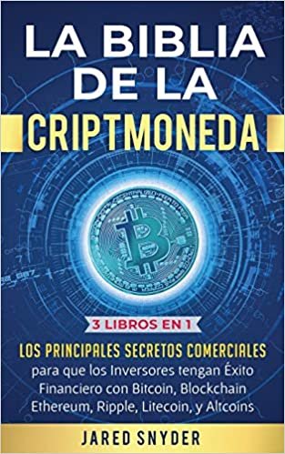 La Biblia de la Criptomoneda: 3 Libros en 1: Los Principales Secretos Comerciales para que los Inversores tengan Exito Financiero con Bitcoin, Blockchain Ethereum, Ripple Litecoin y todas las Altcoins