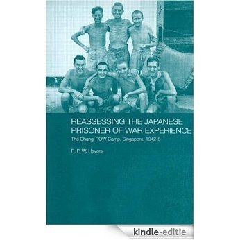 Reassessing the Japanese Prisoner of War Experience: The Changi Prisoner of War Camp in Singapore, 1942-45 [Kindle-editie]