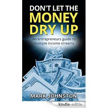 Don't Let The Money Dry Up: An Entrepreneurs Guide To Multiple Income Streams (Quit Your Job & Work From Home Book 1) (English Edition) [Kindle-editie]