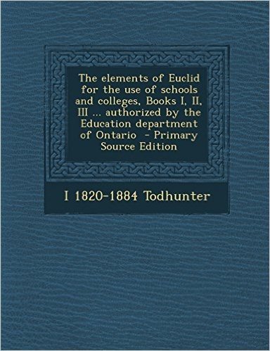 The Elements of Euclid for the Use of Schools and Colleges, Books I, II, III ... Authorized by the Education Department of Ontario
