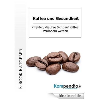 Kaffee und Gesundheit: 7 Fakten, die Ihre Sicht auf Kaffee verändern werden: 7 Fakten, die Ihre Sicht auf Kaffee verändern werden (German Edition) [Kindle-editie]