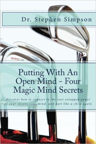 Putting with an Open Mind - Four Magic Mind Secrets: Discover How to Connect to the Vast Untapped Power of Your Unconscious Mind, and Putt Like a Chil