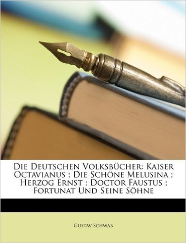 Die Deutschen Volksbcher: Kaiser Octavianus; Die Schne Melusina; Herzog Ernst; Doctor Faustus; Fortunat Und Seine Shne