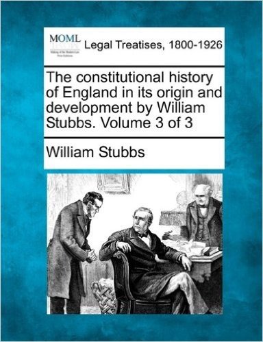 The Constitutional History of England in Its Origin and Development by William Stubbs. Volume 3 of 3