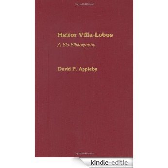 Heitor Villa-Lobos: A Bio-Bibliography (Bio-Bibliographies in Music) [Kindle-editie]